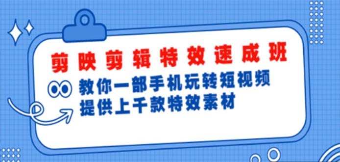 剪映剪辑特效速成班：一部手机玩转短视频 提供上千款特效素材【无水印】-甘南项目网