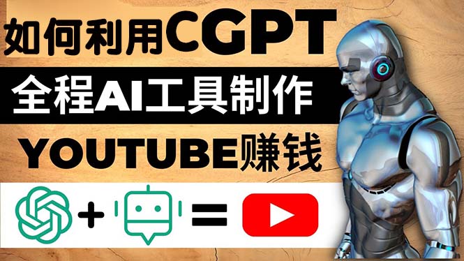 如何全程利用CGPT和AI工具自动化制作YouTube赚钱视频，月赚10000美元以上-甘南项目网