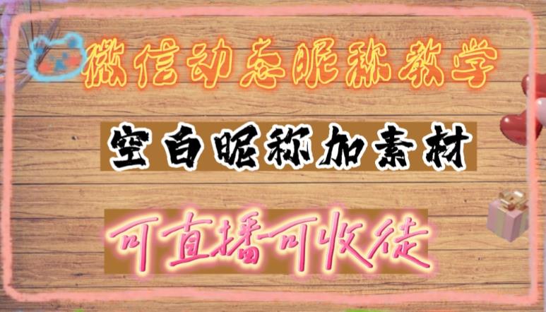 微信动态昵称设置方法，可抖音直播引流，日赚上百【详细视频教程+素材】-甘南项目网