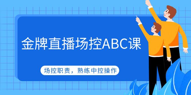 金牌直播场控ABC课，场控职责，熟练中控操作-甘南项目网