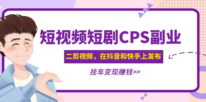 短视频短剧CPS副业项目：二剪视频在抖音和快手上发布，挂车变现-甘南项目网