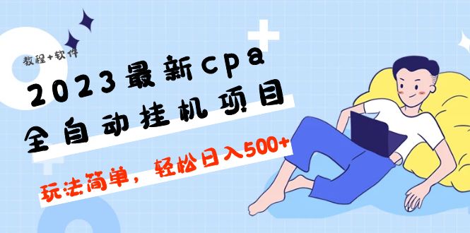 2023最新cpa全自动挂机项目，玩法简单，轻松日入500+【教程+软件】-甘南项目网