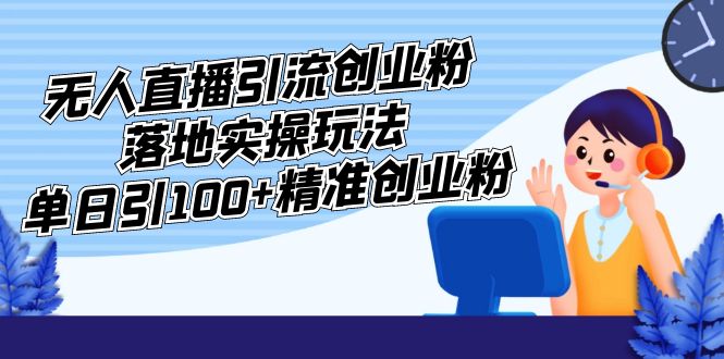 外面收费3980的无人直播引流创业粉落地实操玩法，单日引100+精准创业粉-甘南项目网