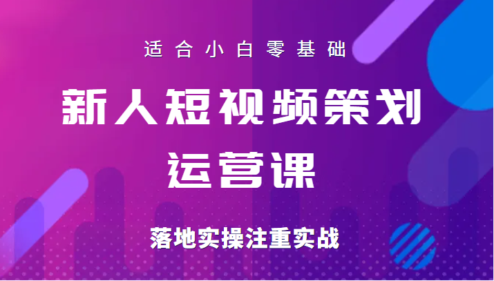 新人短视频策划运营陪跑训练课，适合小白零基础，落地实操注重实战-甘南项目网