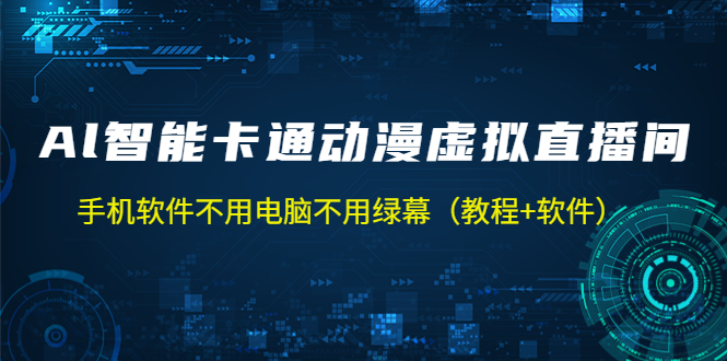 AI智能卡通动漫虚拟人直播操作教程 手机软件不用电脑不用绿幕（教程+软件）-甘南项目网