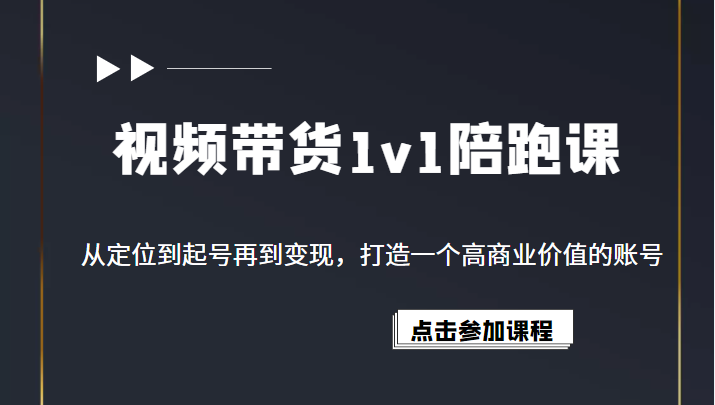 视频带货1v1陪跑课，从定位到起号再到变现，打造一个高商业价值的账号-甘南项目网