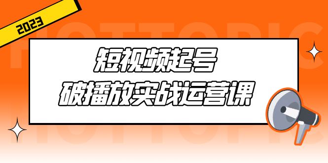 短视频起号·破播放实战运营课，用通俗易懂大白话带你玩转短视频-甘南项目网