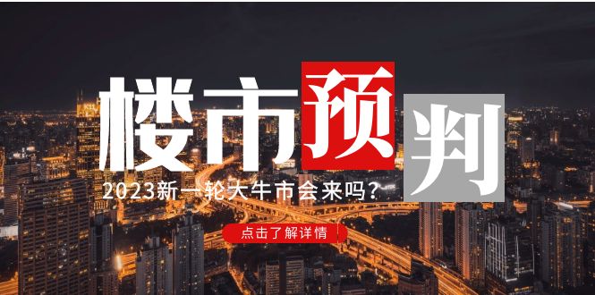 某公众号付费文章《2023楼市预判：新一轮大牛市会来吗？》完整版【无水印】-甘南项目网