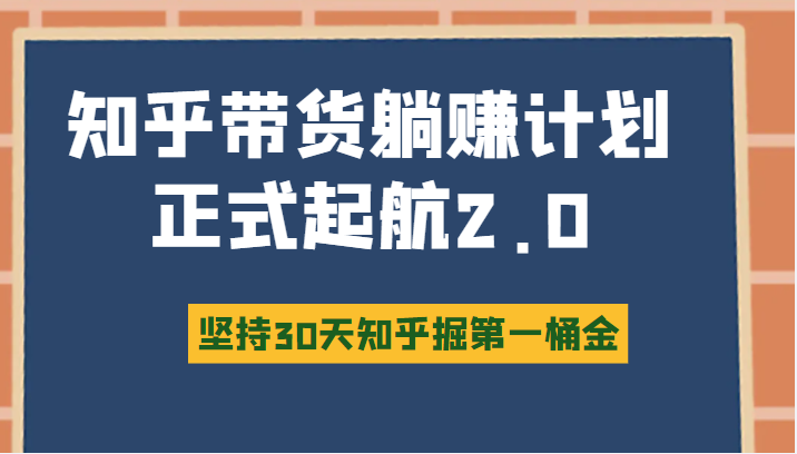 知乎带货躺赚计划正式起航2.0，图文自媒体运营写作变现，坚持30天知乎掘第一桶金-甘南项目网