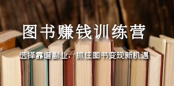 图书赚钱训练营：选择靠谱副业，抓住图书变现新机遇-甘南项目网