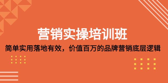 营销实操培训班：简单实用-落地有效，价值百万的品牌营销底层逻辑-甘南项目网