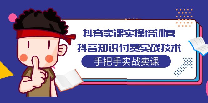 抖音卖课实操培训营：抖音知识付费实战技术，手把手实战课-甘南项目网