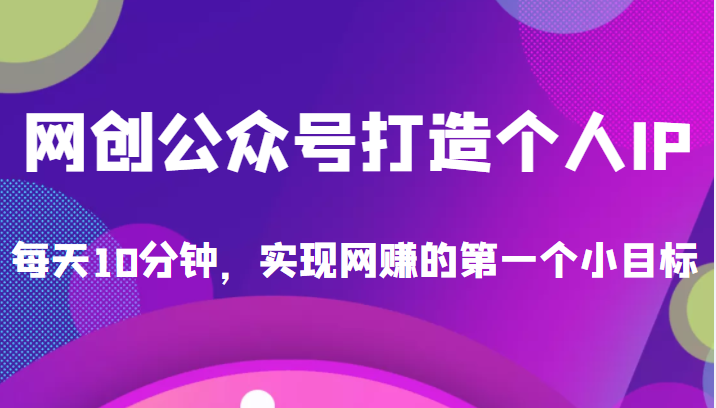 收费398的网创公众号打造个人IP项目，每天10分钟，实现网赚的第一个小目标-甘南项目网