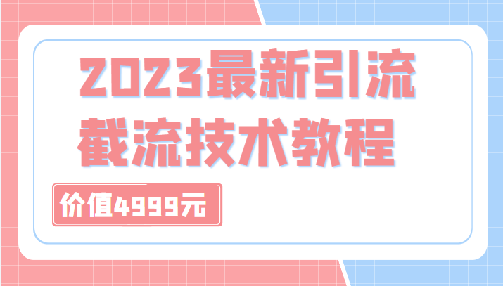 外面收费4999元的2023最新引流技术教程，包含多种渠道引流、截流方法（共29节课）-甘南项目网