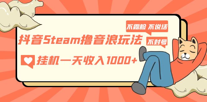 抖音Steam撸音浪玩法 挂机一天收入1000+不露脸 不说话 不封号 社恐人群福音-甘南项目网