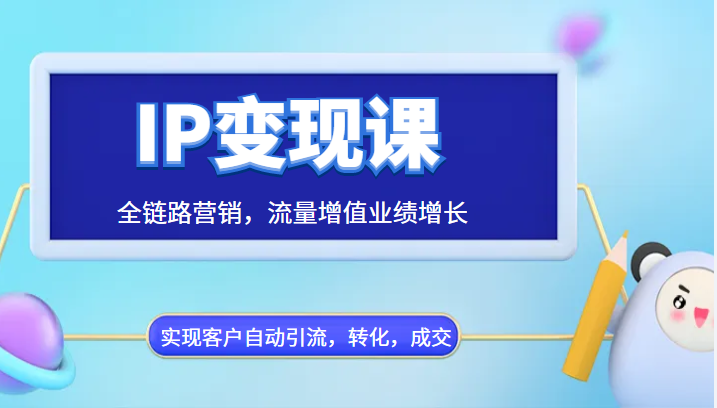 IP变现课，全链路营销，流量增值业绩增长，实现客户自动引流，转化，成交-甘南项目网