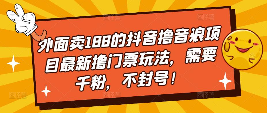 外面卖188的抖音撸音浪项目最新撸门票玩法，需要千粉，不封号！-甘南项目网