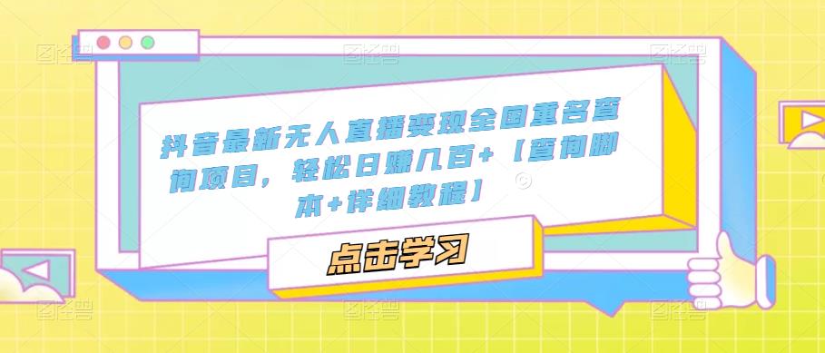 抖音最新无人直播变现全国重名查询项目 日赚几百+【查询脚本+详细教程】-甘南项目网