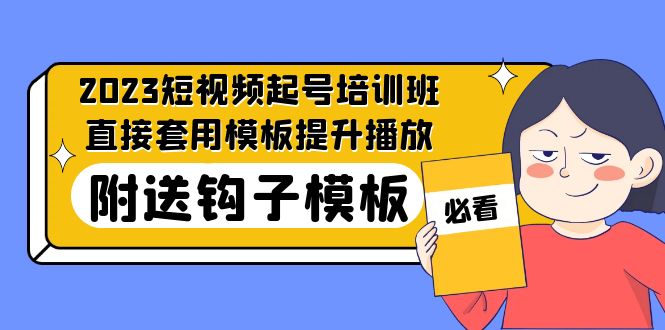 2023最新短视频起号培训班：直接套用模板提升播放，附送钩子模板-31节课-甘南项目网