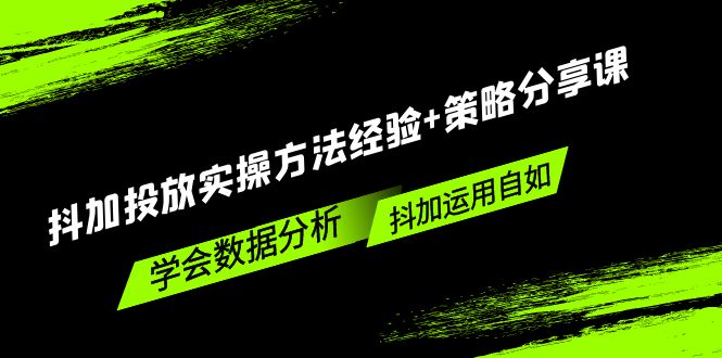 抖加投放实操方法经验+策略分享课，学会数据分析，抖加运用自如-甘南项目网