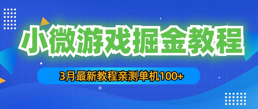 3月最新小微游戏掘金教程：一台手机日收益50-200，单人可操作5-10台手机-甘南项目网