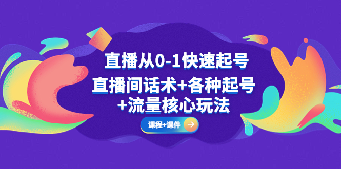 直播从0-1快速起号，直播间话术+各种起号+流量核心玩法-甘南项目网