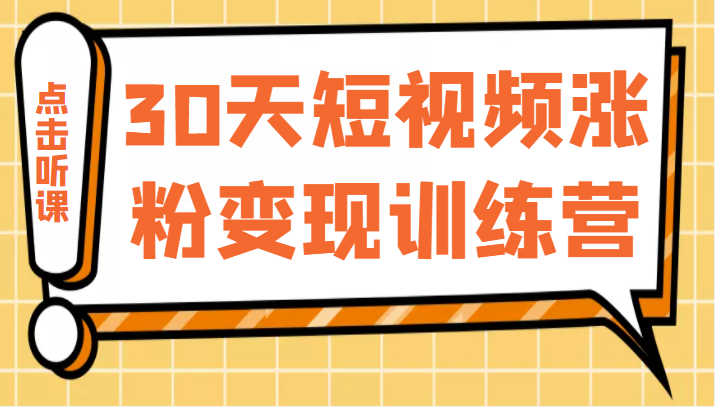 30天短视频涨粉变现训练营，做一个持续吸金的短视频账号（价值1999元）-甘南项目网