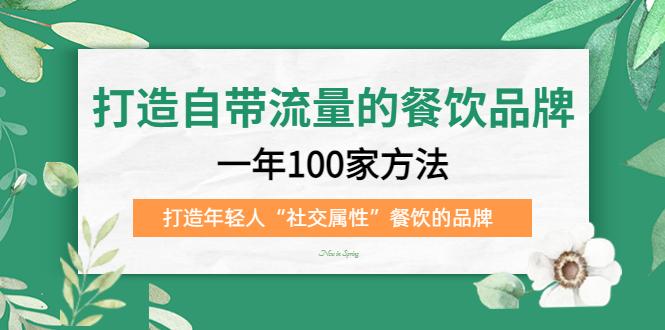 打造自带流量的餐饮品牌：一年100家方法 打造年轻人“社交属性”餐饮的品牌-甘南项目网