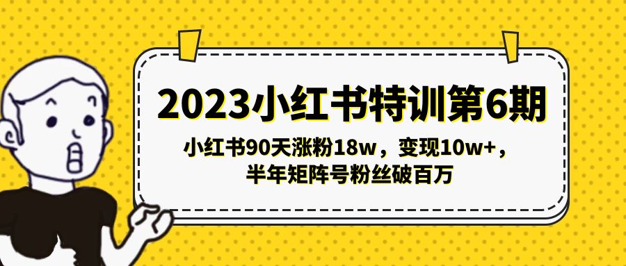 2023小红书特训第6期，小红书90天涨粉18w，变现10w+，半年矩阵号粉丝破百万-甘南项目网