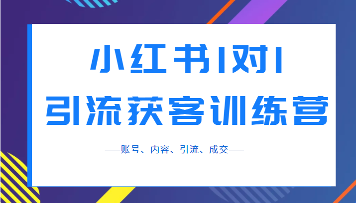 小红书1对1引流获客训练营：账号、内容、引流、成交（价值3999元）-甘南项目网