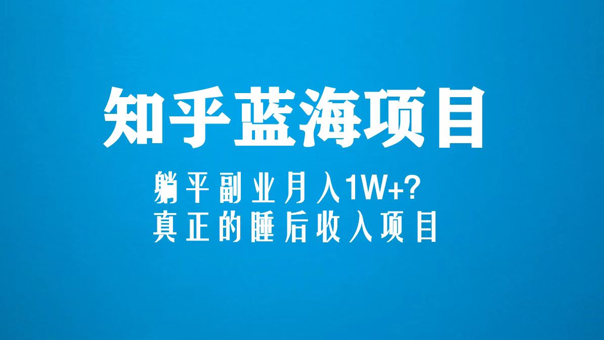 知乎蓝海玩法，躺平副业月入1W+，真正的睡后收入项目（6节视频课）-甘南项目网