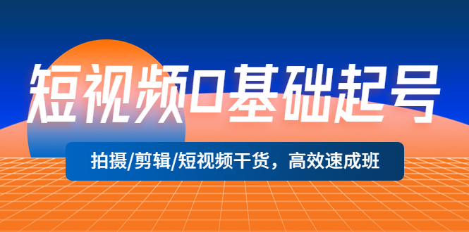 短视频0基础起号，拍摄/剪辑/短视频干货，高效速成班-甘南项目网