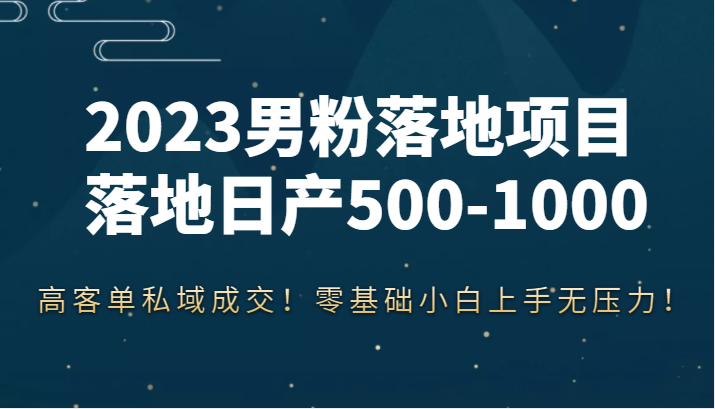 2023男粉落地项目落地日产500-1000，高客单私域成交！零基础小白上手无压力！-甘南项目网