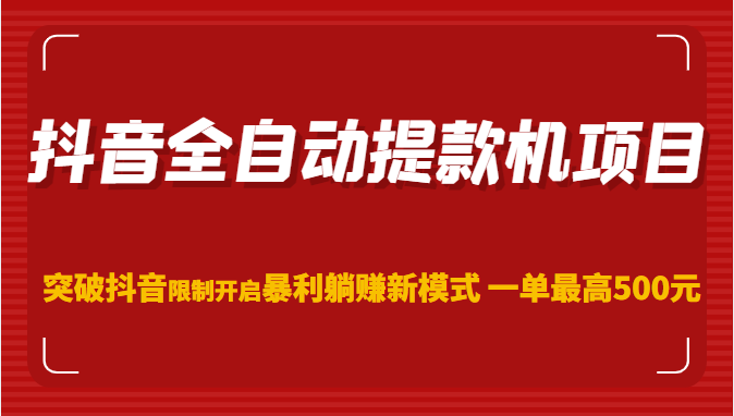 抖音全自动提款机项目，突破抖音限制开启暴利躺赚新模式 一单最高500元（第二期）-甘南项目网