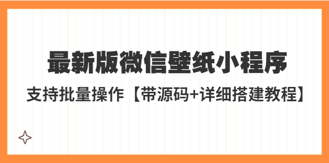 外面收费998最新版微信壁纸小程序搭建教程，支持批量操作【带源码+教程】-甘南项目网