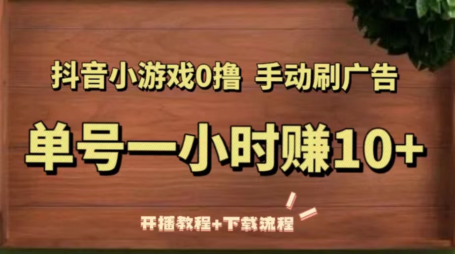 抖音小游戏0撸手动刷广告，单号一小时赚10+（开播教程+下载流程）-甘南项目网