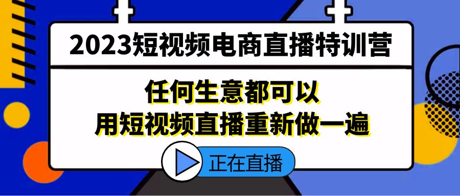 2023短视频电商直播特训营，任何生意都可以用短视频直播重新做一遍-甘南项目网