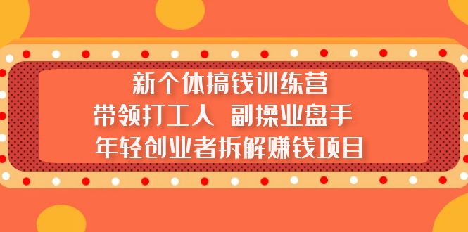 新个体搞钱训练营：带领打工人 副操业盘手 年轻创业者拆解赚钱项目-甘南项目网