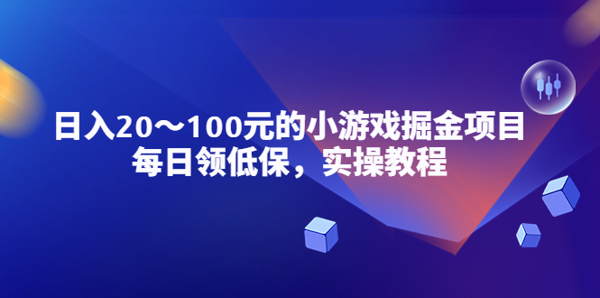 小游戏掘金项目，每日领低保，日入20-100元稳定收入，实操教程-甘南项目网