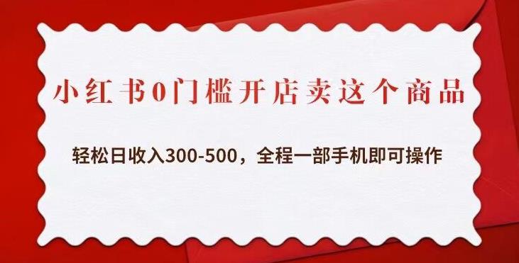 小红书0门槛开店卖这个商品，轻松日收入300-500，全程一部手机即可操作-甘南项目网