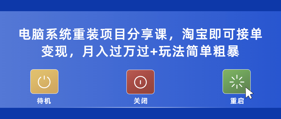 电脑系统重装项目分享课，淘宝即可接单变现，月入过万过+玩法简单粗暴-甘南项目网