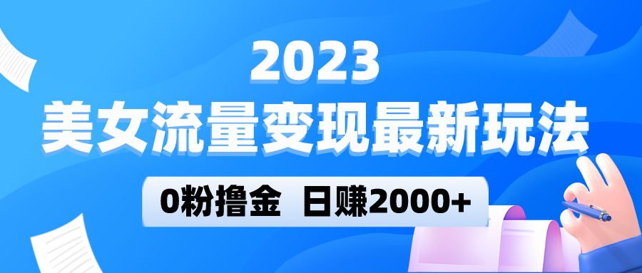 2023美女流量变现最新玩法，0粉撸金，日赚2000+，实测日引流300+-甘南项目网