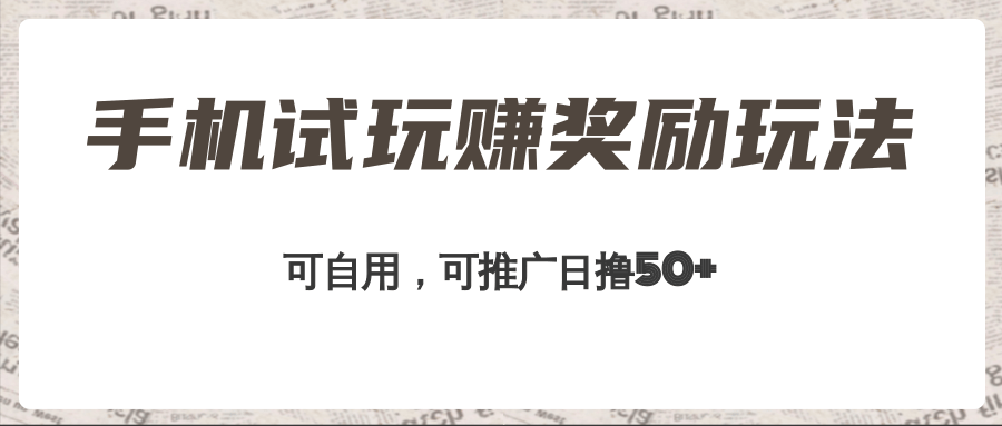 手机试玩赚奖励玩法，可自用可推广，日撸50+，工作室可批量操作收益无限放大！-甘南项目网