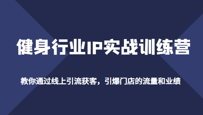 健身行业IP实战训练营，教你通过线上引流获客，引爆门店的流量和业绩-甘南项目网