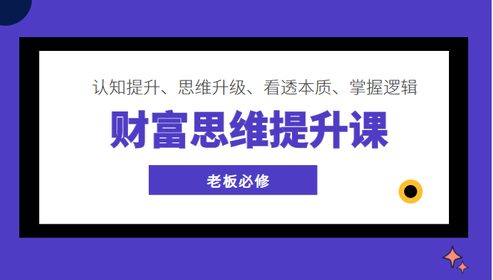 财富思维提升课 ，认知提升、思维升级、看透本质、掌握逻辑，老板必修-甘南项目网