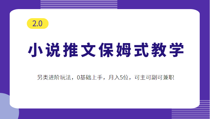 小说推文保姆式教学2.0，另类进阶玩法，0基础上手，月入5位，可主可副可兼职-甘南项目网