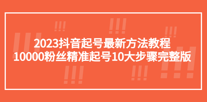 2023抖音起号最新方法教程：10000粉丝精准起号10大步骤完整版-甘南项目网