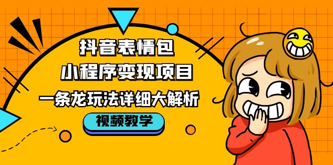 抖音表情包小程序变现项目，一条龙玩法详细大解析，视频版学习-甘南项目网