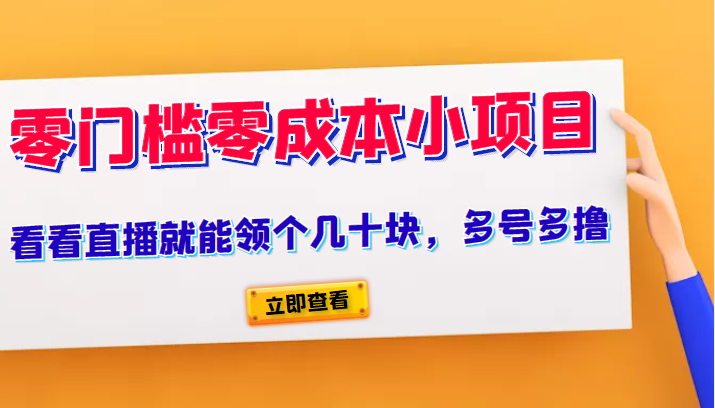 又一零门槛零成本小项目、看看直播就能领个几十块，多号多撸-甘南项目网