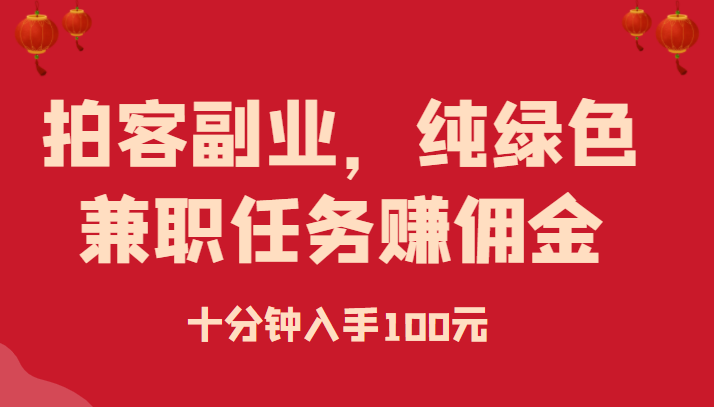 拍客副业，纯绿色兼职任务赚佣金，十分钟入手100元-甘南项目网